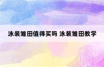 泳装雏田值得买吗 泳装雏田教学